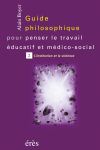 Guide philosophique pour penser le travail éducatif et médico-social - Tome 2